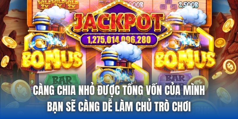 Càng chia nhỏ được tổng vốn của mình, bạn sẽ càng dễ làm chủ trò chơi