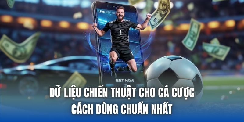 Dữ Liệu Chiến Thuật Cho Cá Cược - Cách Dùng Chuẩn Nhất
