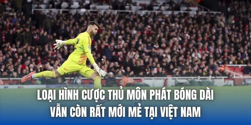 Loại hình cược thủ môn phát bóng dài vẫn còn rất mới mẻ tại Việt Nam
