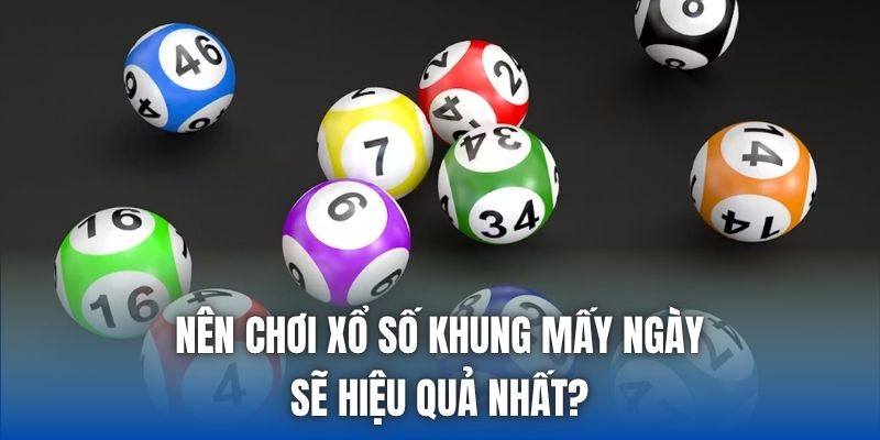 Nên Chơi Xổ Số Khung Mấy Ngày Sẽ Hiệu Quả Nhất?
