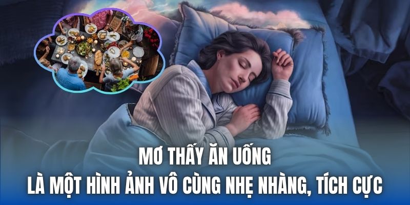 Mơ thấy ăn uống là một hình ảnh vô cùng nhẹ nhàng, tích cực