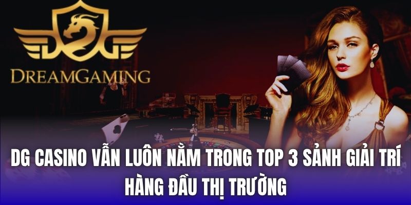 DG Casino vẫn luôn nằm trong top 3 sảnh giải trí hàng đầu thị trường