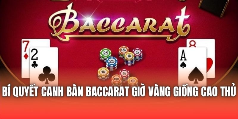 Bí Quyết Canh Bàn Baccarat Giờ Vàng Giống Cao Thủ