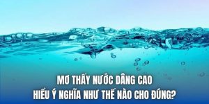 Mơ Thấy Nước Dâng Cao | Hiểu Ý Nghĩa Như Thế Nào Cho Đúng?