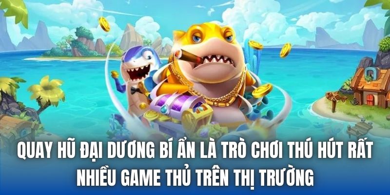 Quay hũ Đại Dương Bí Ẩn là trò chơi thú hút rất nhiều game thủ trên thị trường
