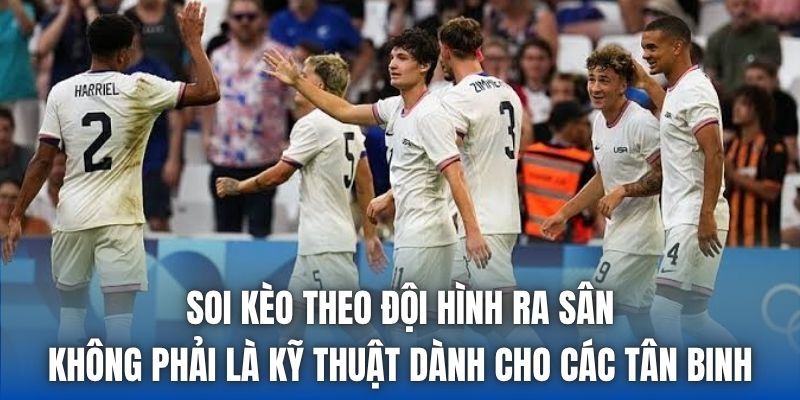 Soi kèo theo đội hình ra sân không phải là kỹ thuật dành cho các tân binh
