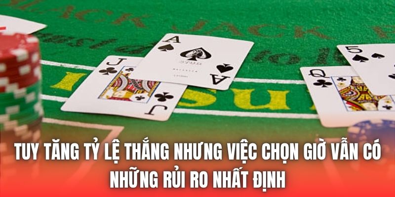 Tuy tăng tỷ lệ thắng nhưng việc chọn giờ vẫn có những rủi ro nhất định